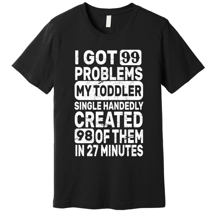 I Got 99 Problems My Toddler Created 98 Of Them Premium T-Shirt