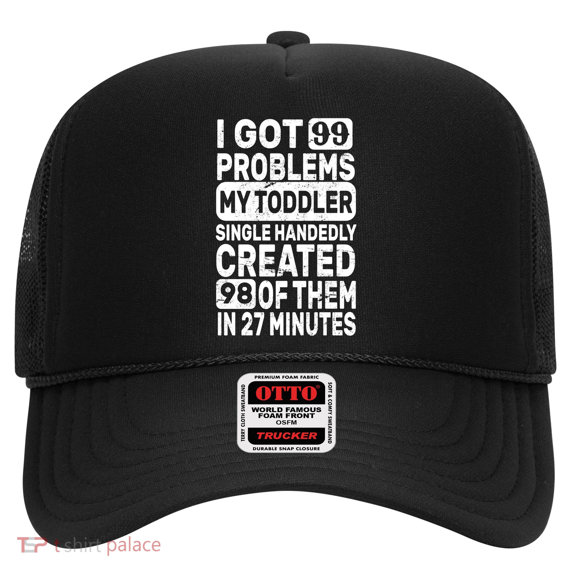 I Got 99 Problems My Toddler Created 98 Of Them Trucker Hat