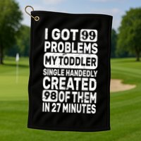 I Got 99 Problems My Toddler Created 98 Of Them Golf Towel