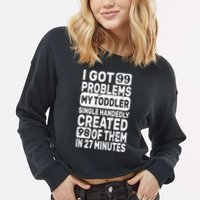 I Got 99 Problems My Toddler Created 98 Of Them Cropped Pullover Crew