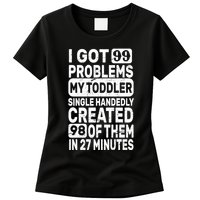 I Got 99 Problems My Toddler Created 98 Of Them Womens T-Shirt