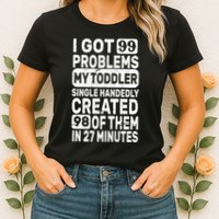 I Got 99 Problems My Toddler Created 98 Of Them Womens T-Shirt