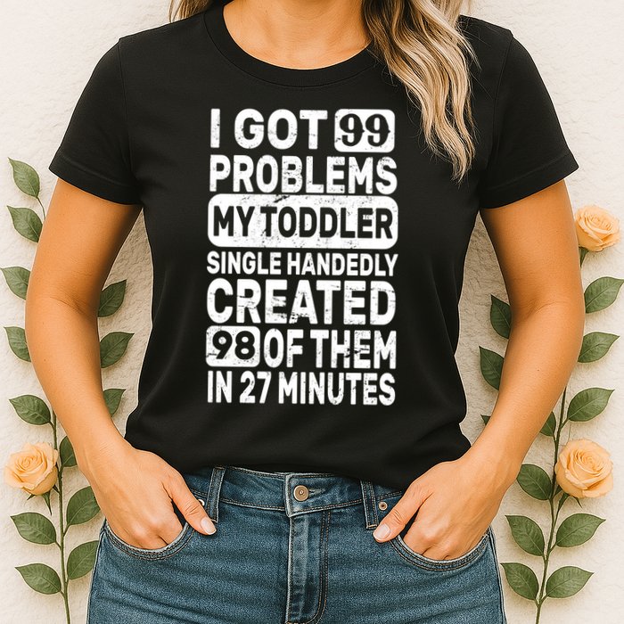 I Got 99 Problems My Toddler Created 98 Of Them Womens T-Shirt