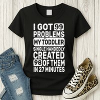 I Got 99 Problems My Toddler Created 98 Of Them Womens T-Shirt