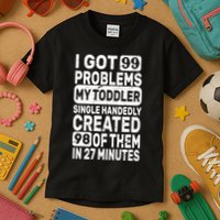 I Got 99 Problems My Toddler Created 98 Of Them Kids T-Shirt