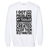 I Got 99 Problems My Toddler Created 98 Of Them Garment-Dyed Sweatshirt