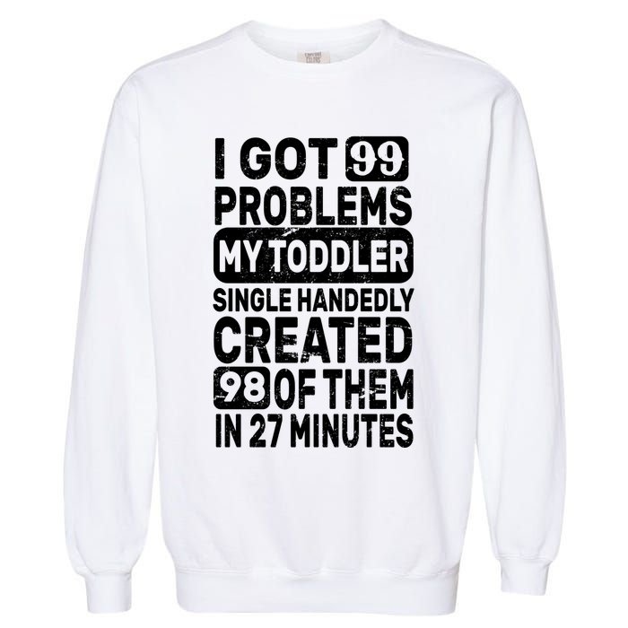 I Got 99 Problems My Toddler Created 98 Of Them Garment-Dyed Sweatshirt