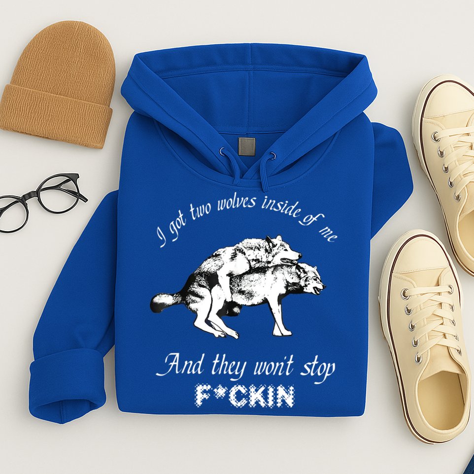 I Got Two Wolves Inside Of Me And They Won’t Stop Fckin Hoodie
