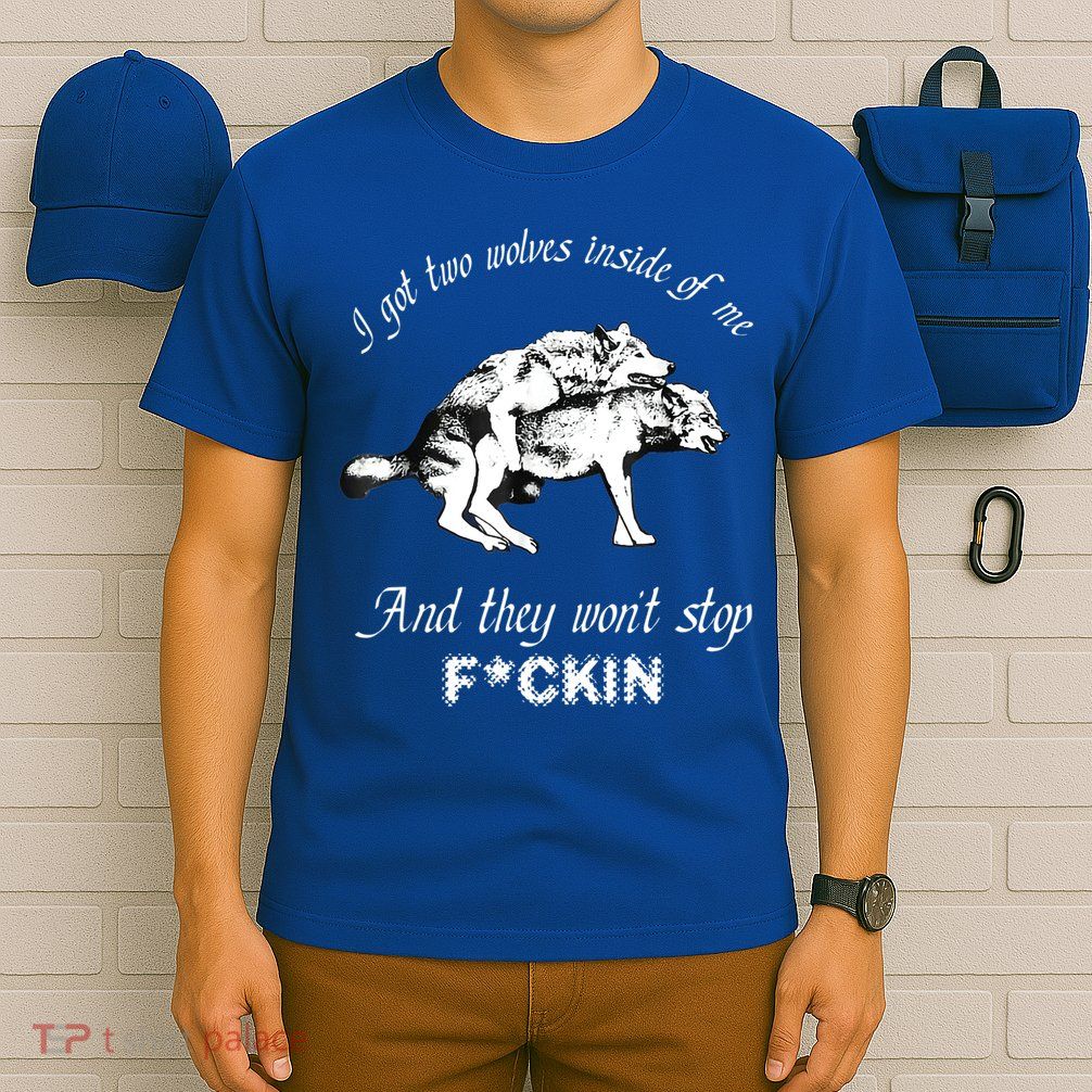 I Got Two Wolves Inside Of Me And They Won’t Stop Fckin T-Shirt