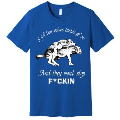I Got Two Wolves Inside Of Me And They Won’t Stop Fckin Premium T-Shirt