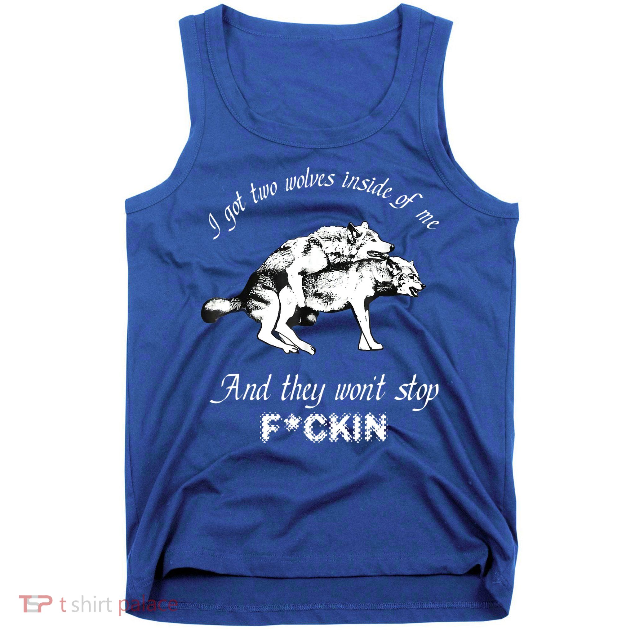 I Got Two Wolves Inside Of Me And They Won’t Stop Fckin Tank Top