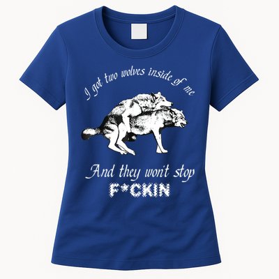 I Got Two Wolves Inside Of Me And They Won’t Stop Fckin Womens T-Shirt