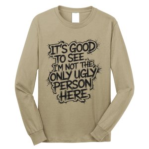 ItS Good To See IM Not The Only Ugly Person Here Humor Long Sleeve Shirt