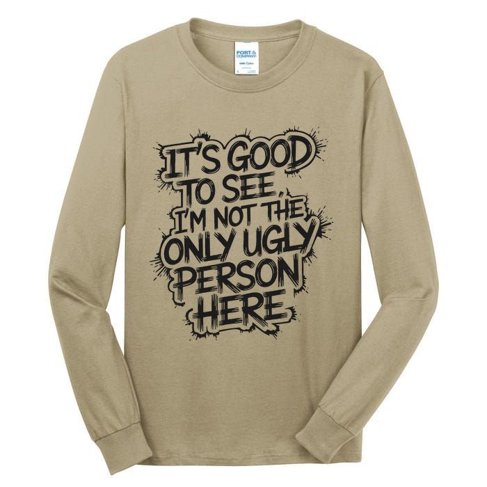 ItS Good To See IM Not The Only Ugly Person Here Humor Tall Long Sleeve T-Shirt