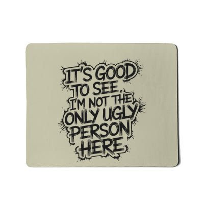 ItS Good To See IM Not The Only Ugly Person Here Humor Mousepad