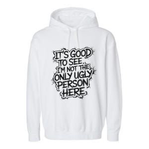 ItS Good To See IM Not The Only Ugly Person Here Humor Garment-Dyed Fleece Hoodie