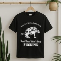 I Got Two Wolves Inside Of Me And They Wont Stop Fuckin T-Shirt