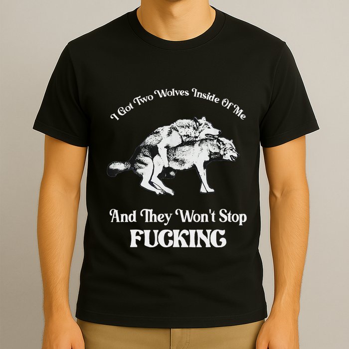 I Got Two Wolves Inside Of Me And They Wont Stop Fuckin T-Shirt