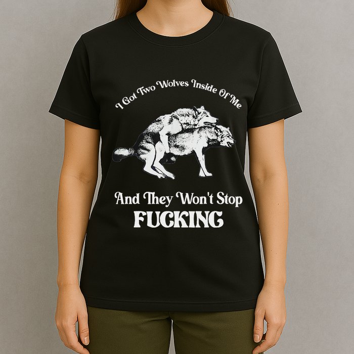 I Got Two Wolves Inside Of Me And They Wont Stop Fuckin T-Shirt