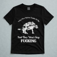 I Got Two Wolves Inside Of Me And They Wont Stop Fuckin T-Shirt