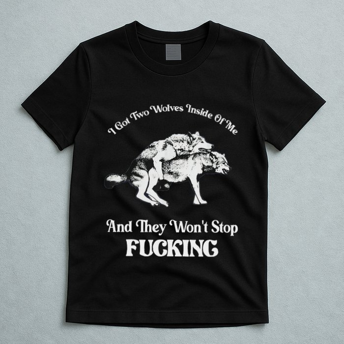 I Got Two Wolves Inside Of Me And They Wont Stop Fuckin T-Shirt