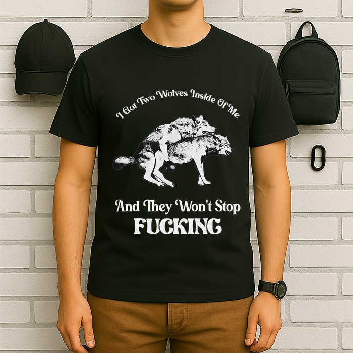 I Got Two Wolves Inside Of Me And They Wont Stop Fuckin T-Shirt