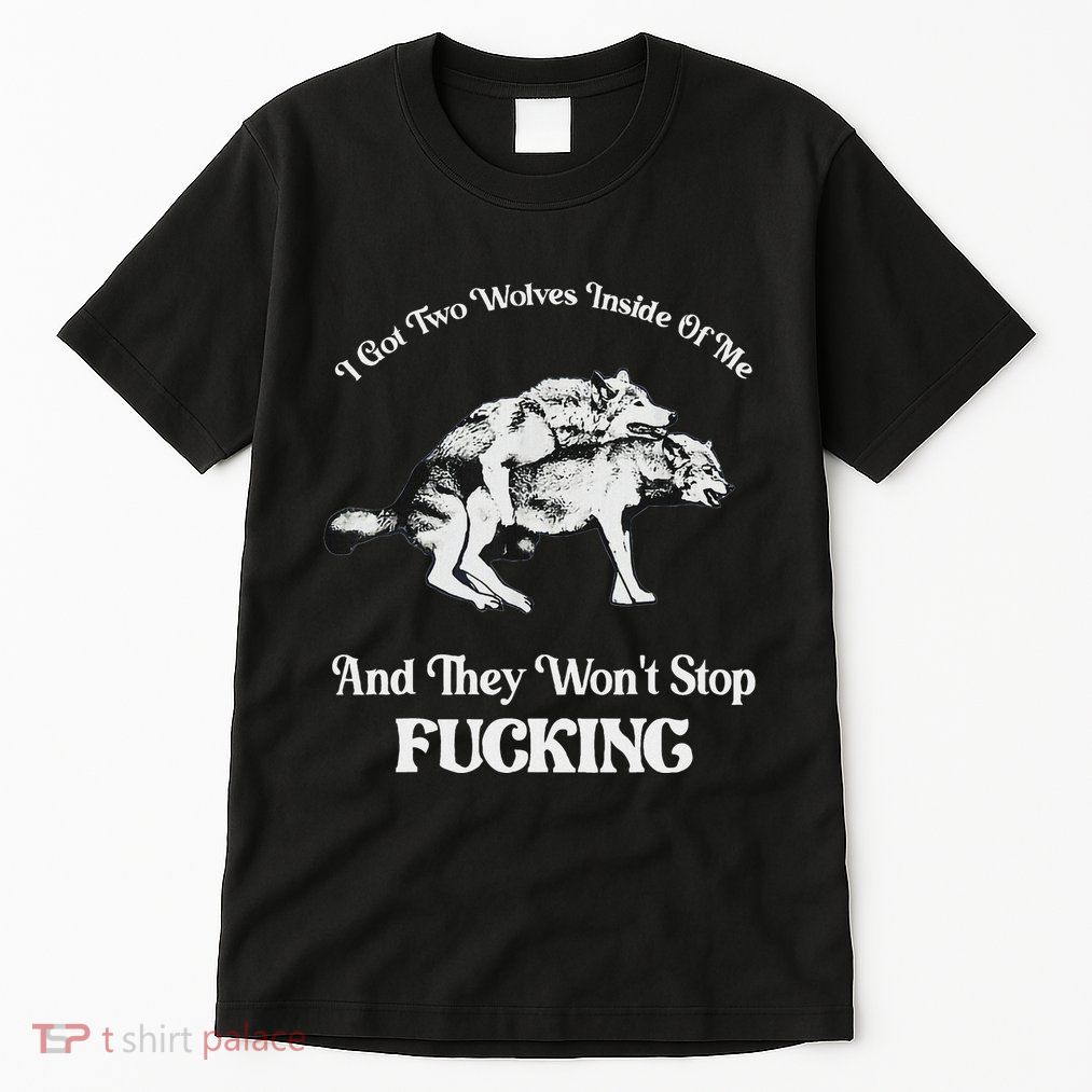 I Got Two Wolves Inside Of Me And They Wont Stop Fuckin Tall T-Shirt