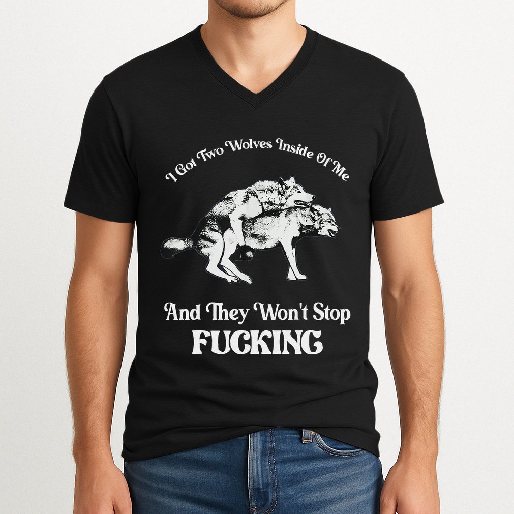 I Got Two Wolves Inside Of Me And They Wont Stop Fuckin V-Neck T-Shirt