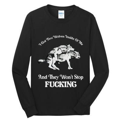 I Got Two Wolves Inside Of Me And They Wont Stop Fuckin Tall Long Sleeve T-Shirt