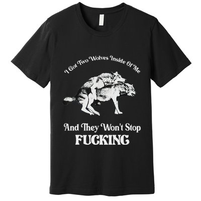 I Got Two Wolves Inside Of Me And They Wont Stop Fuckin Premium T-Shirt