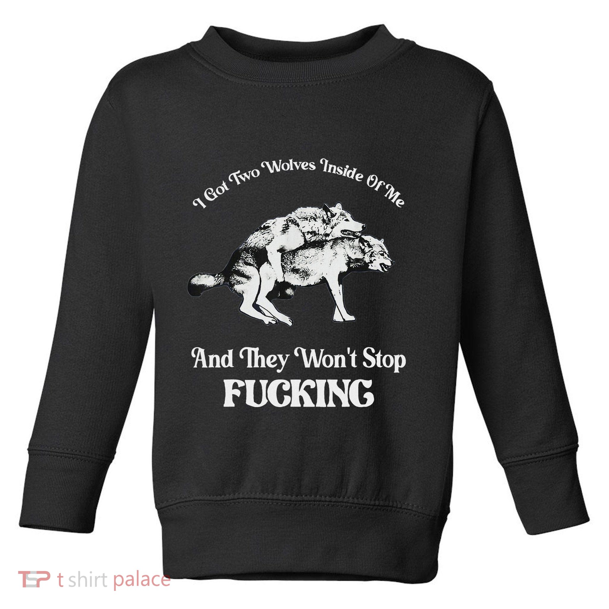 I Got Two Wolves Inside Of Me And They Wont Stop Fuckin Toddler Sweatshirt