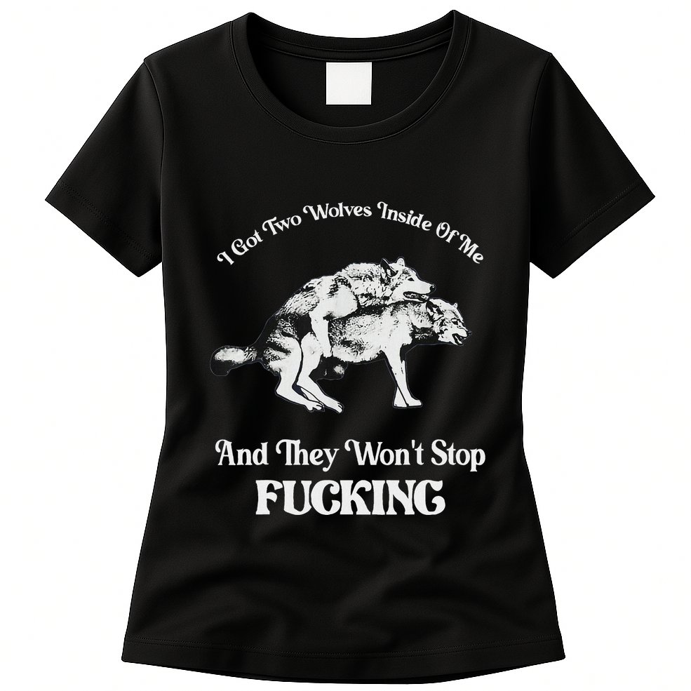 I Got Two Wolves Inside Of Me And They Wont Stop Fuckin Womens T-Shirt