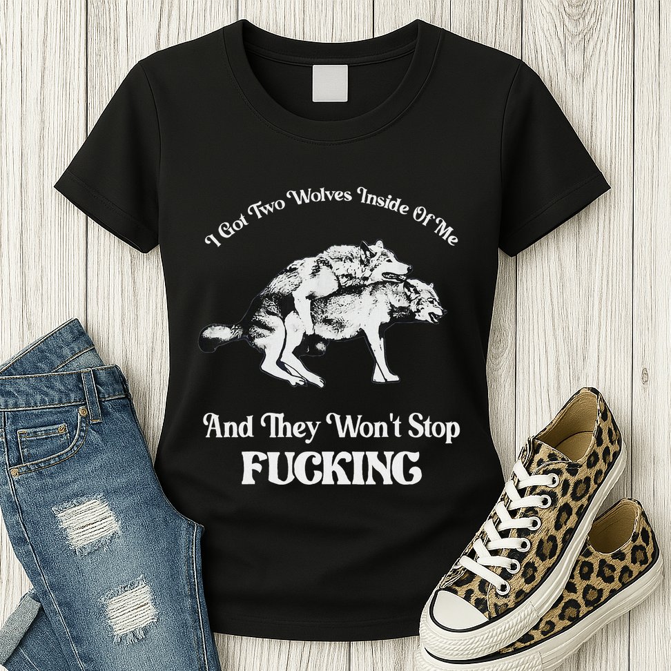 I Got Two Wolves Inside Of Me And They Wont Stop Fuckin Womens T-Shirt