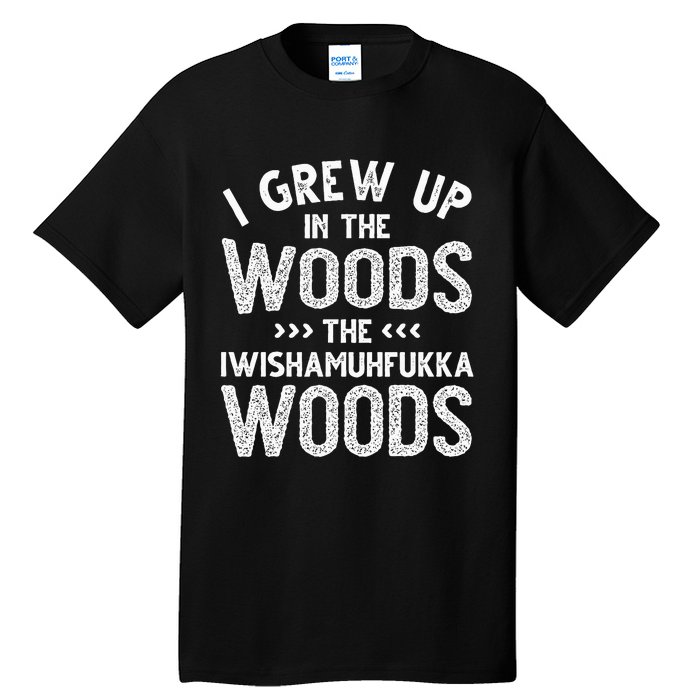 I Grew Up In The Woods The Iwishamuhfukka Woods  Tall T-Shirt