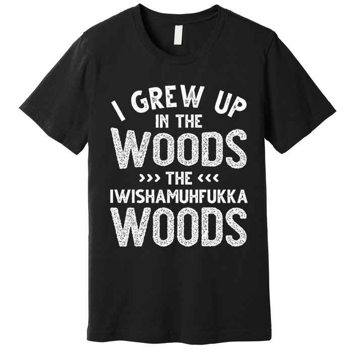 I Grew Up In The Woods The Iwishamuhfukka Woods  Premium T-Shirt