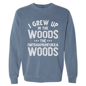 I Grew Up In The Woods The Iwishamuhfukka Woods  Garment-Dyed Sweatshirt