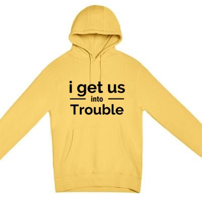 I Get Us Into Trouble Premium Pullover Hoodie