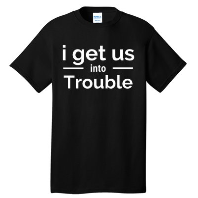 I Get Us Into Trouble Tall T-Shirt