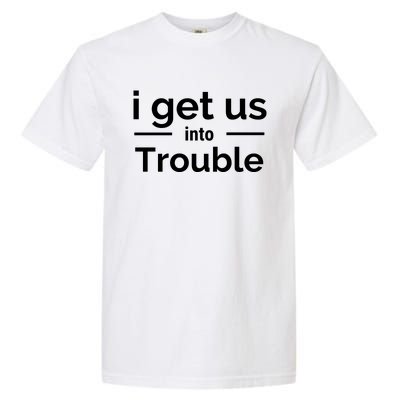 I Get Us Into Trouble Garment-Dyed Heavyweight T-Shirt