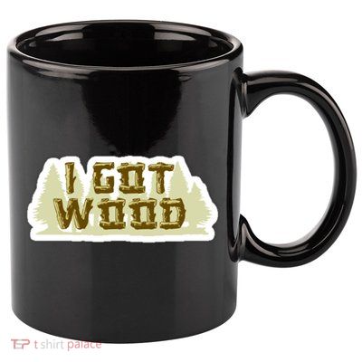 I Got Wood 11oz C Handle Ceramic Mug
