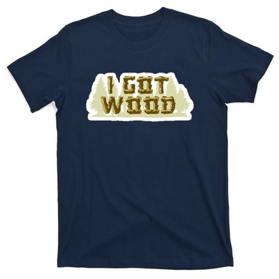 I Got Wood T-Shirt