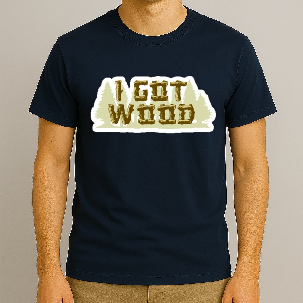 I Got Wood T-Shirt