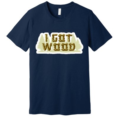 I Got Wood Premium T-Shirt