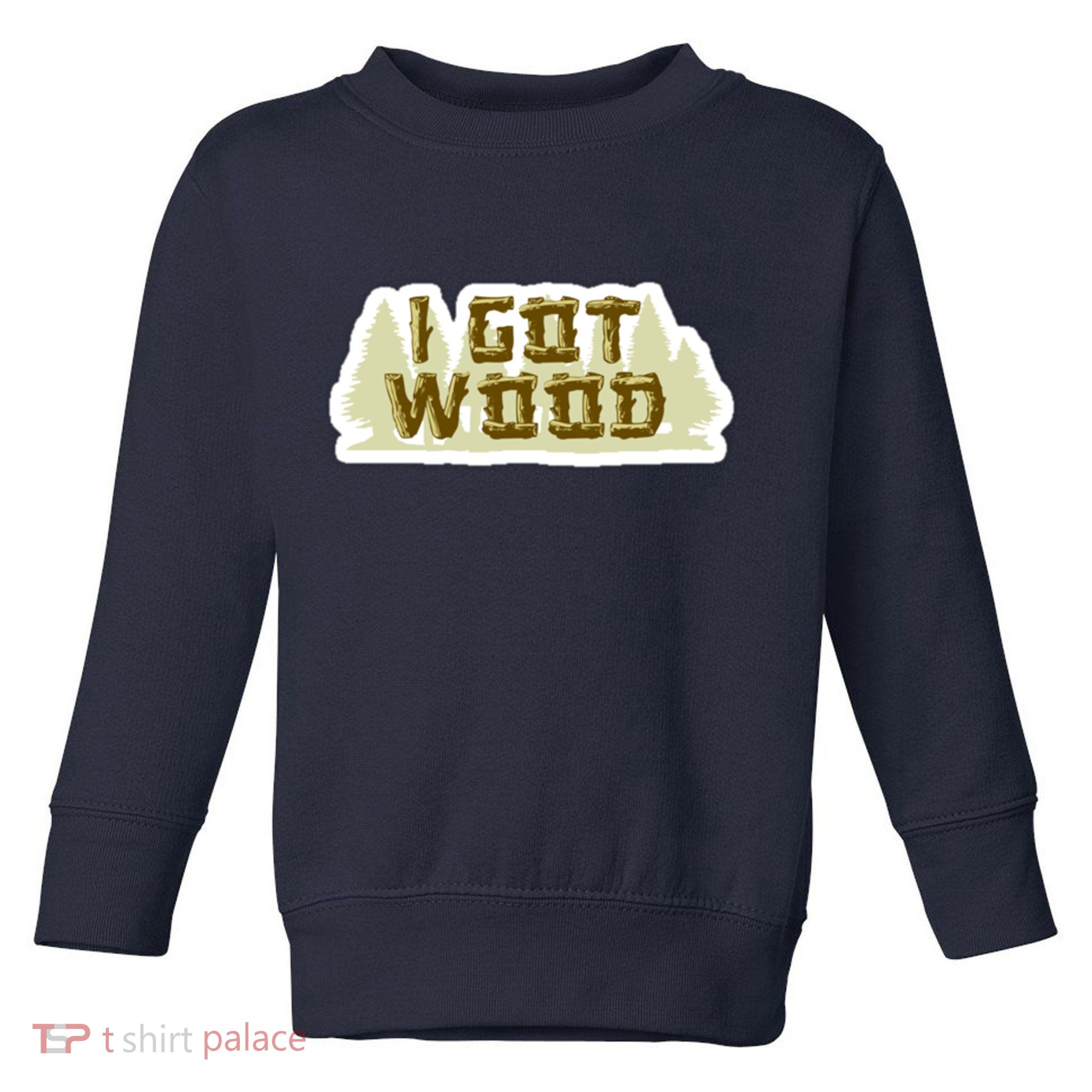 I Got Wood Toddler Sweatshirt