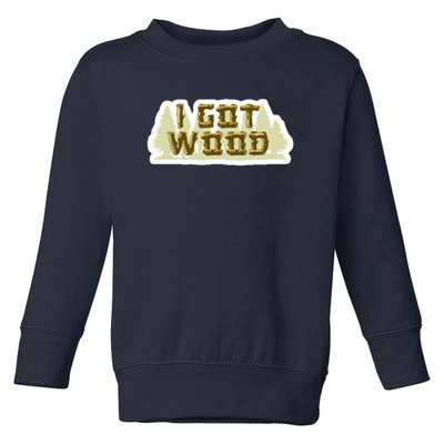 I Got Wood Toddler Sweatshirt