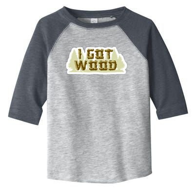 I Got Wood Toddler Fine Jersey T-Shirt