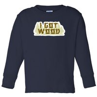 I Got Wood Toddler Long Sleeve Shirt