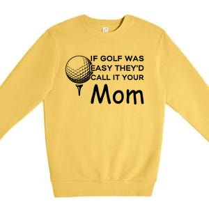 If Golf Was Easy Theyd Call It Your Mom Funny Golfers Gift Premium Crewneck Sweatshirt