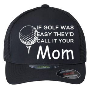 If Golf Was Easy Theyd Call It Your Mom Funny Golfers Gift Flexfit Unipanel Trucker Cap