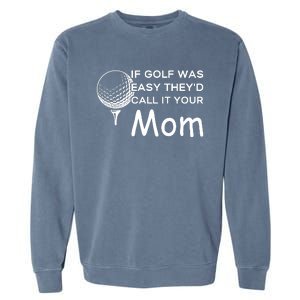 If Golf Was Easy Theyd Call It Your Mom Funny Golfers Gift Garment-Dyed Sweatshirt